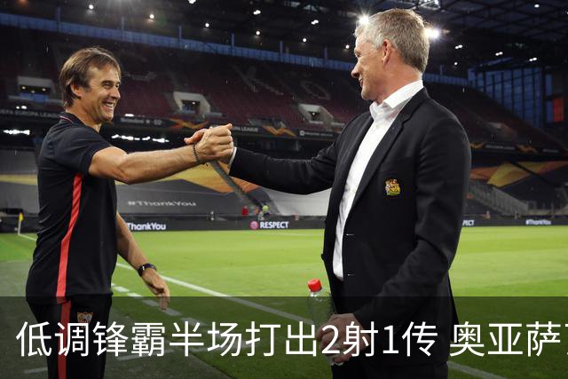 低调锋霸半场打出2射1传 奥亚萨瓦尔西班牙锋线新答案